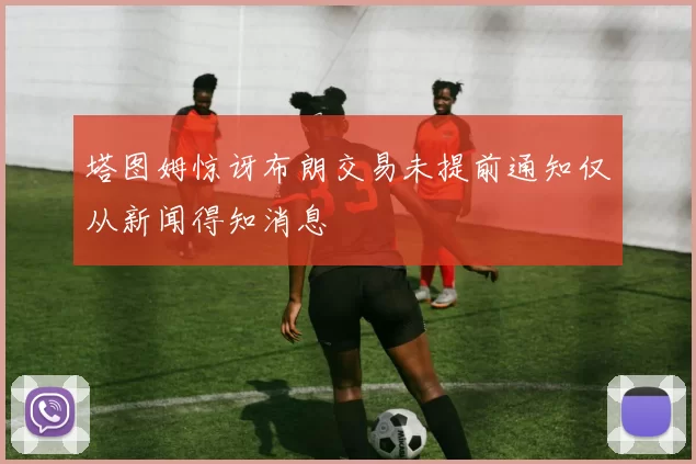塔图姆惊讶布朗交易未提前通知仅从新闻得知消息