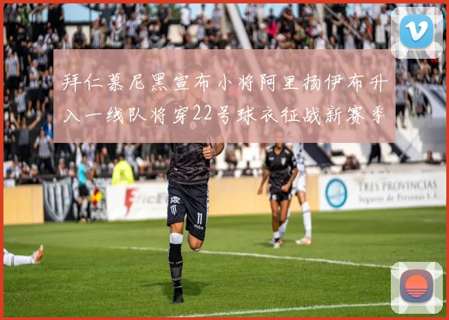 拜仁慕尼黑宣布小将阿里扬伊布升入一线队将穿22号球衣征战新赛季