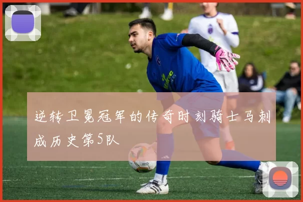 逆转卫冕冠军的传奇时刻骑士马刺成历史第5队