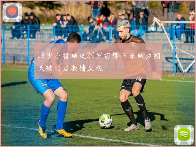 18岁小将助攻20岁前锋卡尔助力朔夫破门后激情庆祝