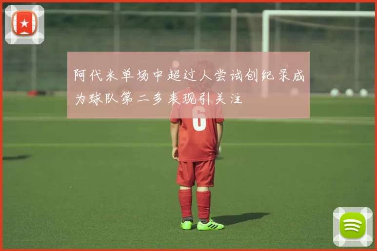 阿代米单场中超过人尝试创纪录成为球队第二多表现引关注