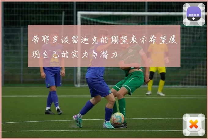 蒂耶罗谈雷迪克的期望表示希望展现自己的实力与潜力
